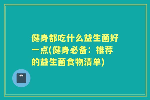 健身都吃什么益生菌好一点(健身必备：推荐的益生菌食物清单)