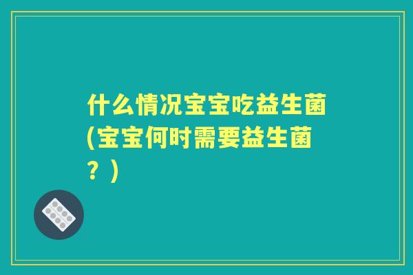 什么情况宝宝吃益生菌(宝宝何时需要益生菌？)