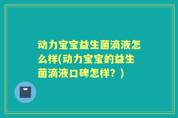 动力宝宝益生菌滴液怎么样(动力宝宝的益生菌滴液口碑怎样？)