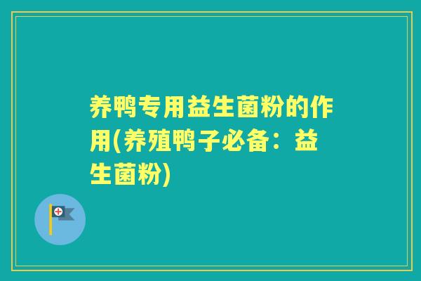 养鸭专用益生菌粉的作用(养殖鸭子必备：益生菌粉)