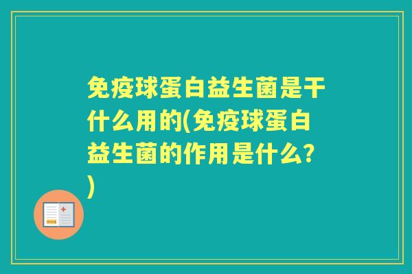 球蛋白益生菌是干什么用的(球蛋白益生菌的作用是什么？)