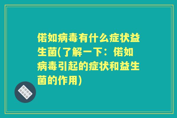 偌如有什么症状益生菌(了解一下：偌如引起的症状和益生菌的作用)