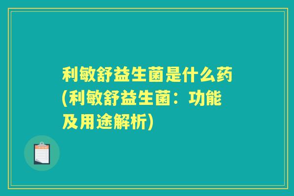利敏舒益生菌是什么药(利敏舒益生菌：功能及用途解析)