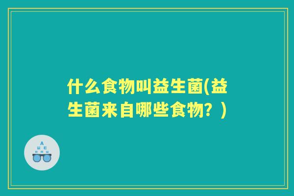 什么食物叫益生菌(益生菌来自哪些食物？)