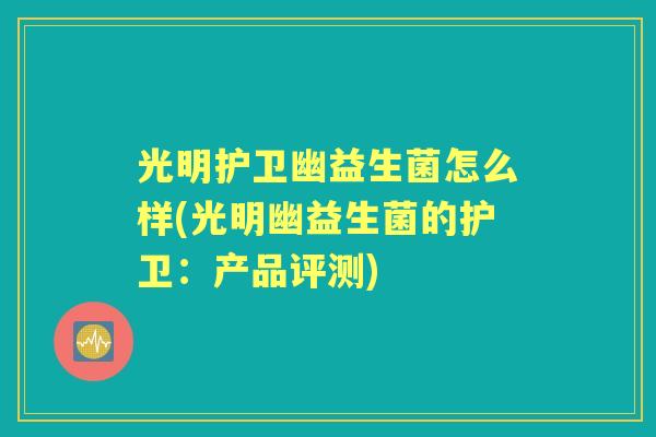光明护卫幽益生菌怎么样(光明幽益生菌的护卫：产品评测)