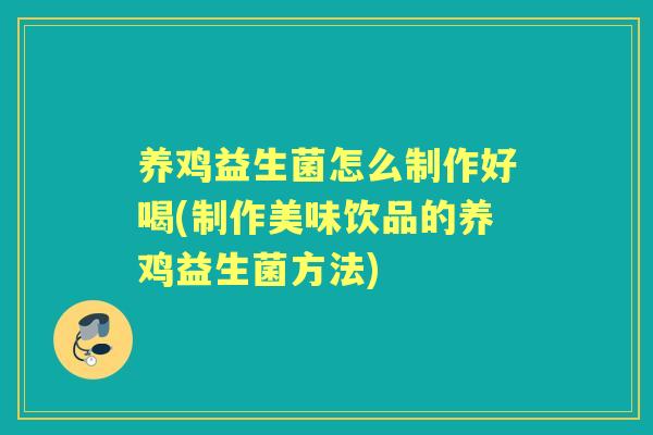 养鸡益生菌怎么制作好喝(制作美味饮品的养鸡益生菌方法)