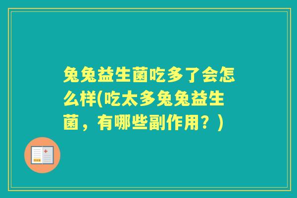 兔兔益生菌吃多了会怎么样(吃太多兔兔益生菌，有哪些副作用？)