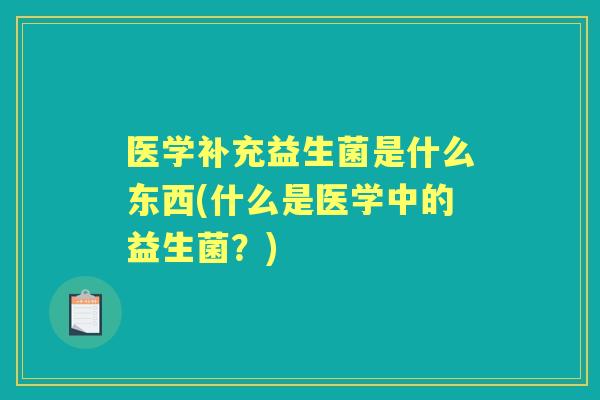 医学补充益生菌是什么东西(什么是医学中的益生菌？)