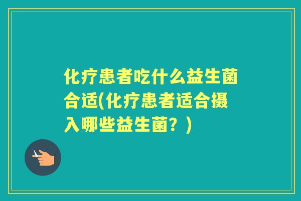 患者吃什么益生菌合适(患者适合摄入哪些益生菌？)