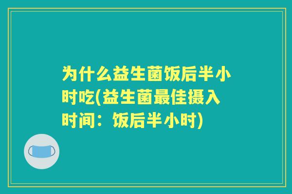 为什么益生菌饭后半小时吃(益生菌佳摄入时间：饭后半小时)