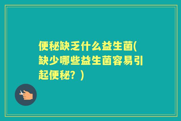 缺乏什么益生菌(缺少哪些益生菌容易引起？)