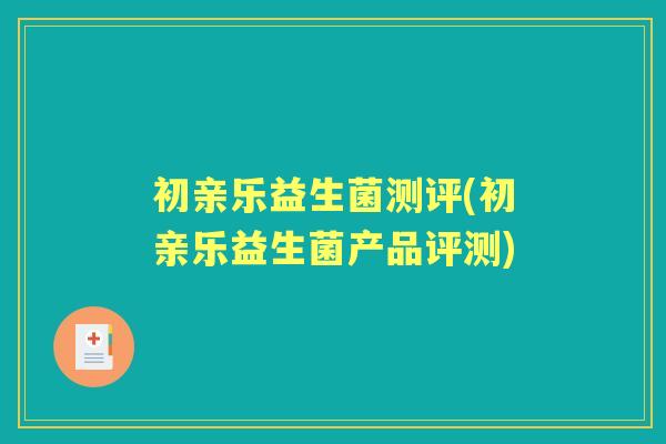 初亲乐益生菌测评(初亲乐益生菌产品评测)