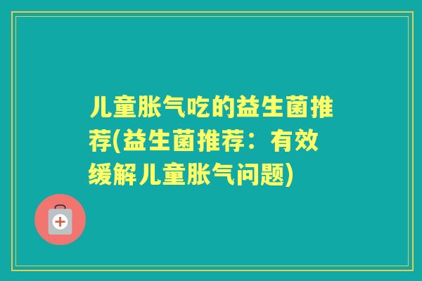 儿童吃的益生菌推荐(益生菌推荐：有效缓解儿童问题)