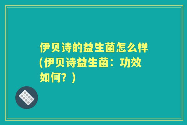 伊贝诗的益生菌怎么样(伊贝诗益生菌：功效如何？)