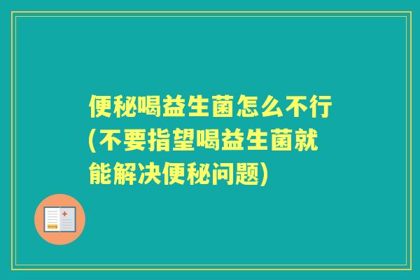 喝益生菌怎么不行(不要指望喝益生菌就能解决问题) 喝益生菌怎么不行(不要指望喝益生菌就能解决问题)