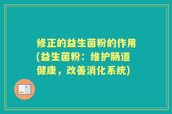 修正的益生菌粉的作用(益生菌粉:维护肠道健康,改善消化系统) 修正的益生菌粉的作用(益生菌粉:维护肠道健康,改善消化系统)