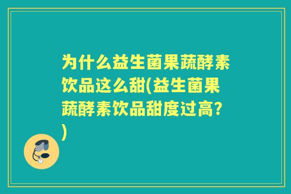 为什么益生菌果蔬酵素饮品这么甜(益生菌果蔬酵素饮品甜度过高?) 为什么益生菌果蔬酵素饮品这么甜(益生菌果蔬酵素饮品甜度过高?)