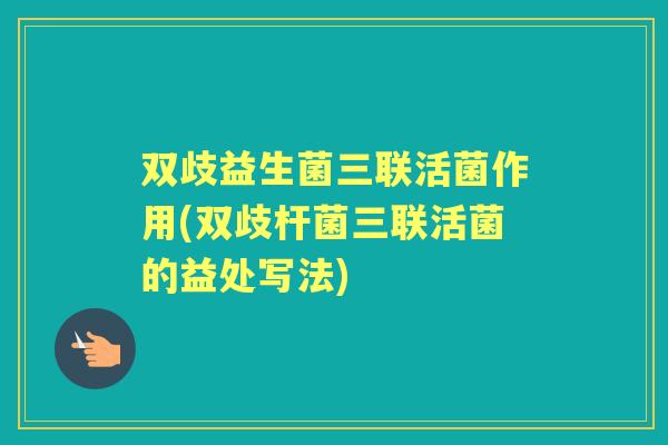 双歧益生菌三联活菌作用(双歧杆菌三联活菌的益处写法) 双歧益生菌三联活菌作用(双歧杆菌三联活菌的益处写法)
