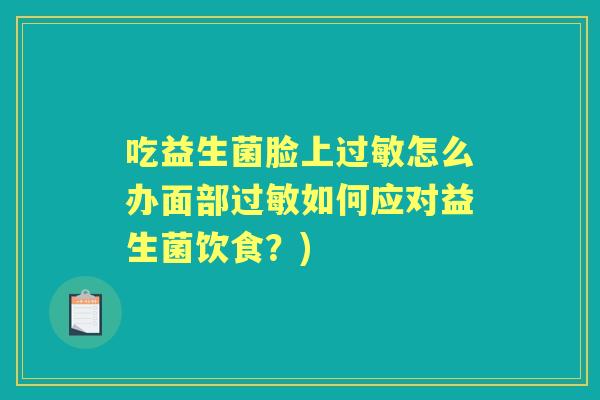吃益生菌脸上怎么办面部如何应对益生菌饮食?) 吃益生菌脸上怎么办面部如何应对益生菌饮食?)