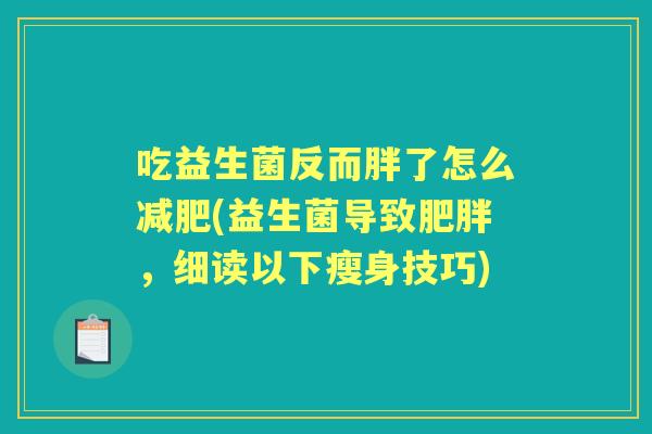 吃益生菌反而胖了怎么(益生菌导致,细读以下瘦身技巧) 吃益生菌反而胖了怎么(益生菌导致,细读以下瘦身技巧)