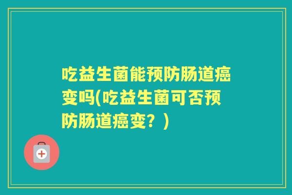 吃益生菌能肠道变吗(吃益生菌可否肠道变?) 吃益生菌能肠道变吗(吃益生菌可否肠道变?)