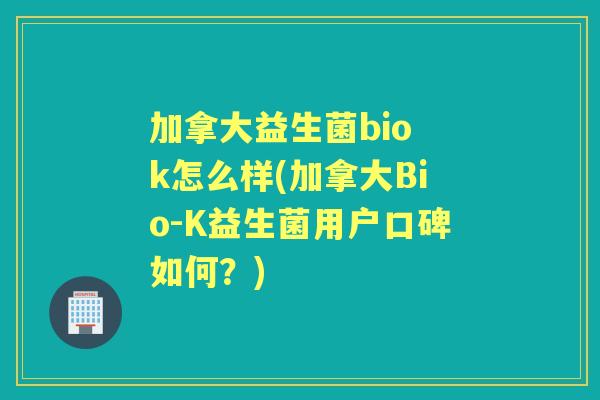 加拿大益生菌bio k怎么样(加拿大Bio-K益生菌用户口碑如何？)