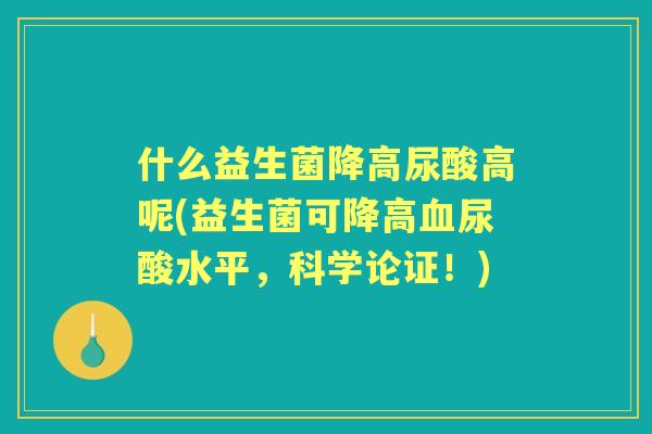 什么益生菌降高尿酸高呢(益生菌可降高尿酸水平，科学论证！)