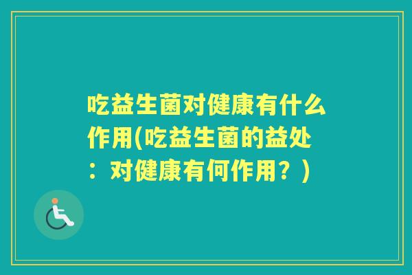吃益生菌对健康有什么作用(吃益生菌的益处:对健康有何作用?) 吃益生菌对健康有什么作用(吃益生菌的益处:对健康有何作用?)