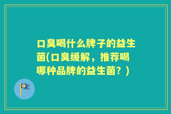 喝什么牌子的益生菌(缓解,推荐喝哪种品牌的益生菌?) 喝什么牌子的益生菌(缓解,推荐喝哪种品牌的益生菌?)