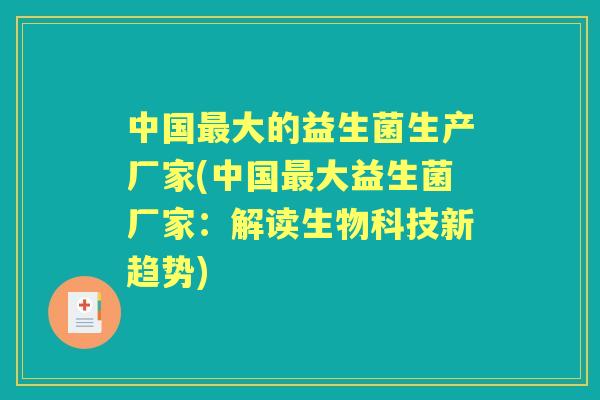 中国大的益生菌生产厂家(中国大益生菌厂家:解读生物科技新趋势) 中国大的益生菌生产厂家(中国大益生菌厂家:解读生物科技新趋势)