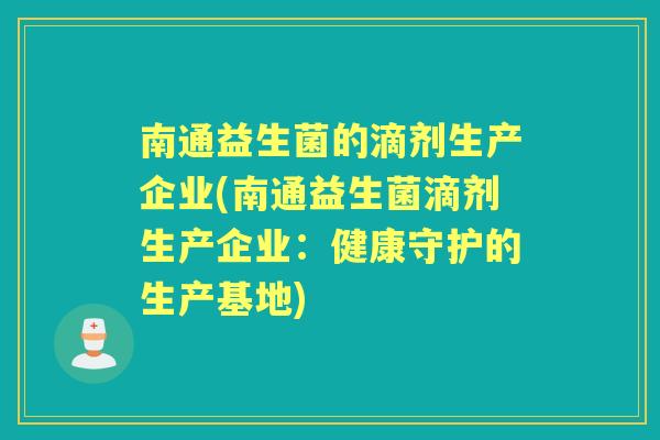 南通益生菌的滴剂生产企业(南通益生菌滴剂生产企业：健康守护的生产基地)
