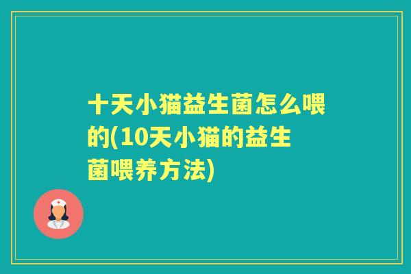 十天小猫益生菌怎么喂的(10天小猫的益生菌喂养方法)
