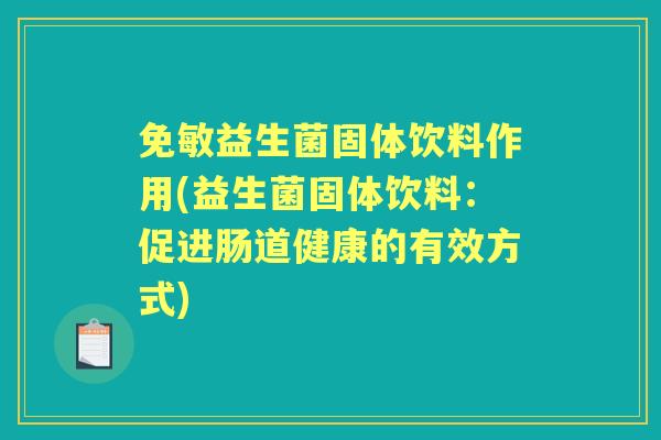 免敏益生菌固体饮料作用(益生菌固体饮料:促进肠道健康的有效方式) 免敏益生菌固体饮料作用(益生菌固体饮料:促进肠道健康的有效方式)