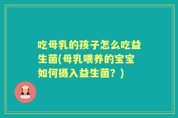 吃母乳的孩子怎么吃益生菌(母乳喂养的宝宝如何摄入益生菌？)