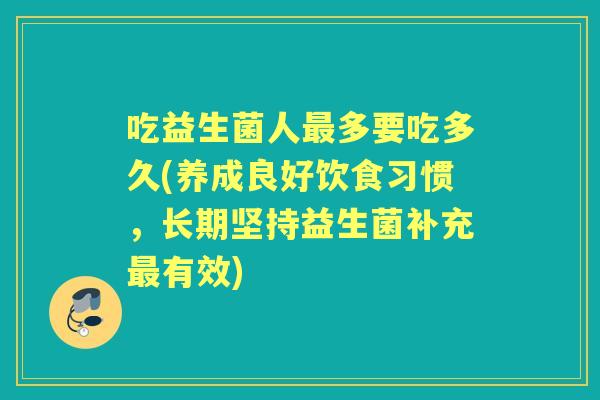 吃益生菌人多要吃多久(养成良好饮食习惯，长期坚持益生菌补充有效)