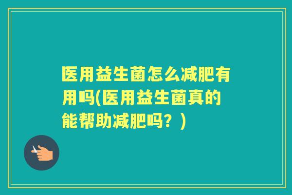 医用益生菌怎么有用吗(医用益生菌真的能帮助吗？)