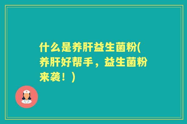 什么是养益生菌粉(养好帮手,益生菌粉来袭!) 什么是养益生菌粉(养好帮手,益生菌粉来袭!)
