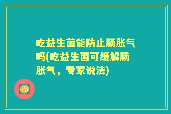 吃益生菌能防止肠吗(吃益生菌可缓解肠,专家说法) 吃益生菌能防止肠吗(吃益生菌可缓解肠,专家说法)