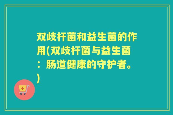 双歧杆菌和益生菌的作用(双歧杆菌与益生菌:肠道健康的守护者。) 双歧杆菌和益生菌的作用(双歧杆菌与益生菌:肠道健康的守护者。)