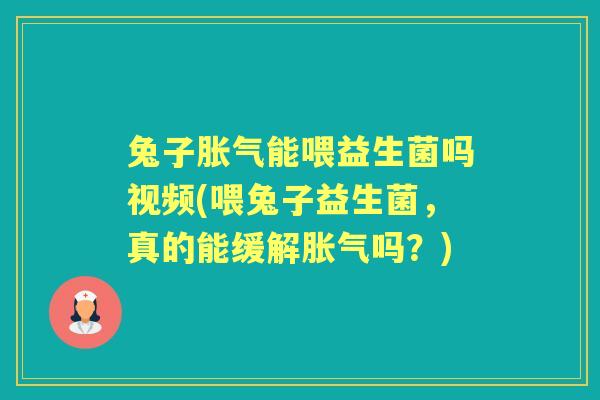 兔子能喂益生菌吗视频(喂兔子益生菌，真的能缓解吗？)