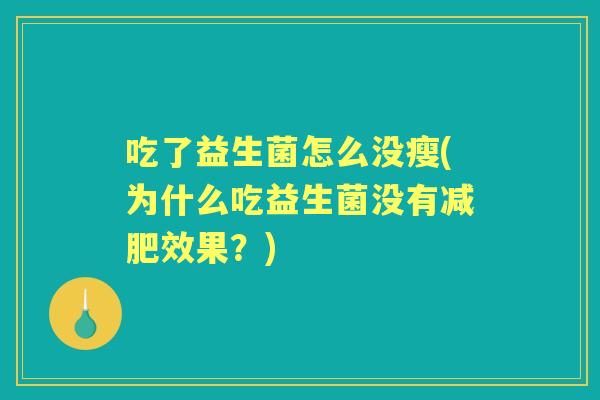 吃了益生菌怎么没瘦(为什么吃益生菌没有效果？)