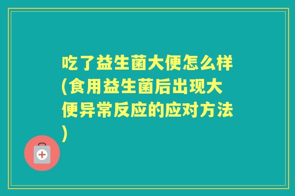 吃了益生菌大便怎么样(食用益生菌后出现大便异常反应的应对方法) 吃了益生菌大便怎么样(食用益生菌后出现大便异常反应的应对方法)