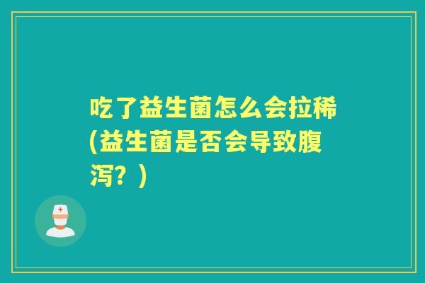 吃了益生菌怎么会拉稀(益生菌是否会导致?) 吃了益生菌怎么会拉稀(益生菌是否会导致?)