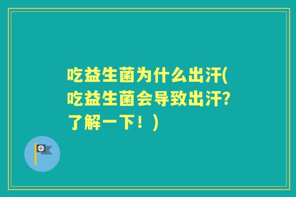 吃益生菌为什么出汗(吃益生菌会导致出汗？了解一下！)