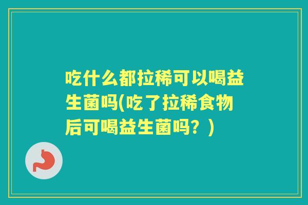 吃什么都拉稀可以喝益生菌吗(吃了拉稀食物后可喝益生菌吗?) 吃什么都拉稀可以喝益生菌吗(吃了拉稀食物后可喝益生菌吗?)