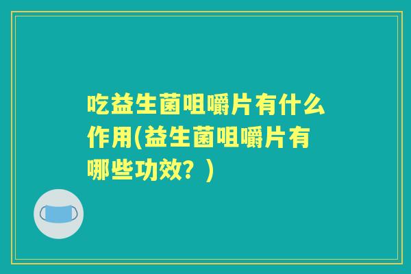 吃益生菌咀嚼片有什么作用(益生菌咀嚼片有哪些功效?) 吃益生菌咀嚼片有什么作用(益生菌咀嚼片有哪些功效?)