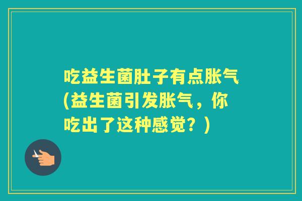 吃益生菌肚子有点(益生菌引发，你吃出了这种感觉？)