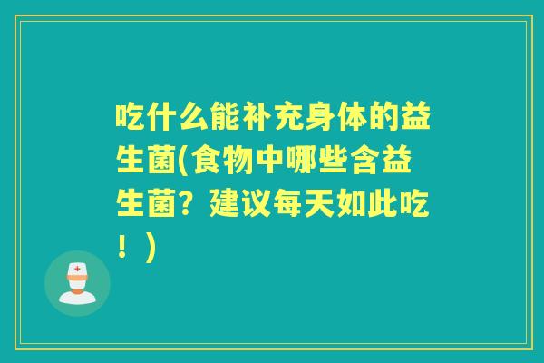 吃什么能补充身体的益生菌(食物中哪些含益生菌?建议每天如此吃!) 吃什么能补充身体的益生菌(食物中哪些含益生菌?建议每天如此吃!)