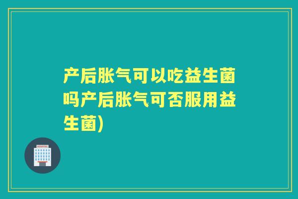 产后可以吃益生菌吗产后可否服用益生菌) 产后可以吃益生菌吗产后可否服用益生菌)