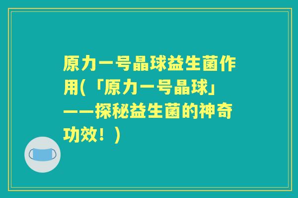 原力一号晶球益生菌作用(「原力一号晶球」——探秘益生菌的神奇功效！)